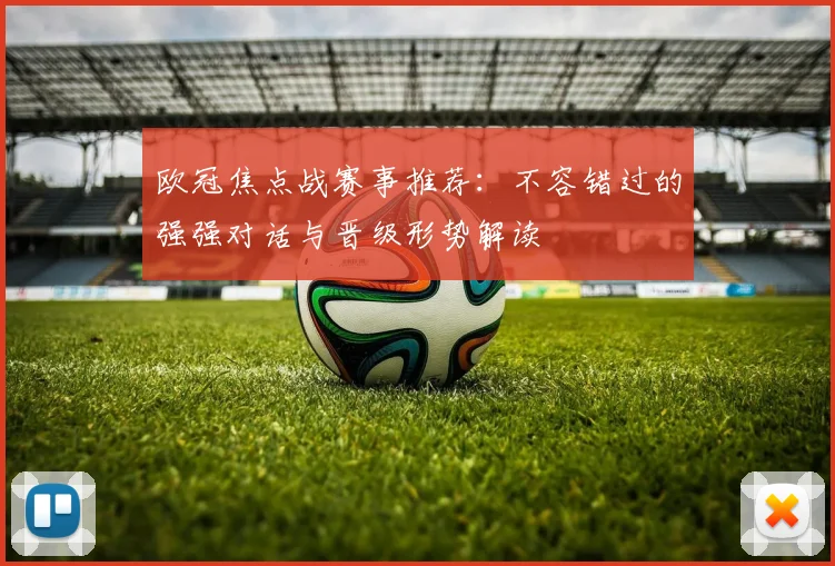 欧冠焦点战赛事推荐：不容错过的强强对话与晋级形势解读