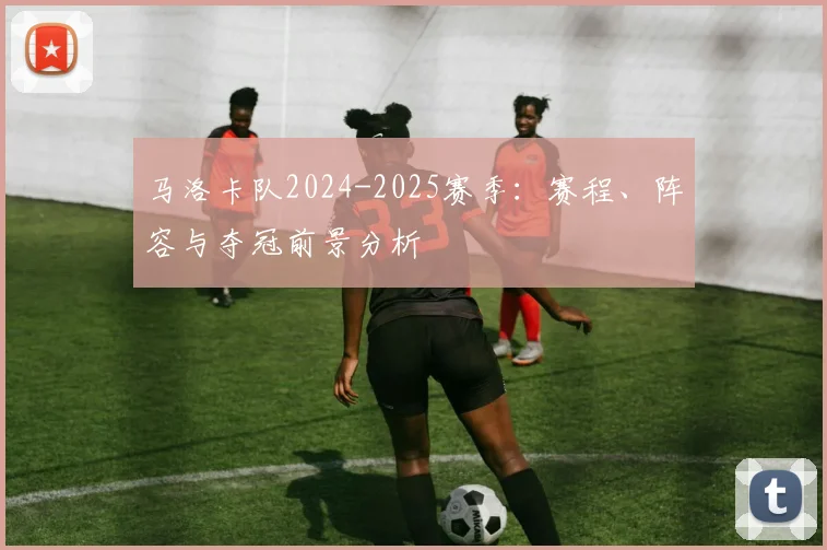 马洛卡队2024-2025赛季：赛程、阵容与夺冠前景分析