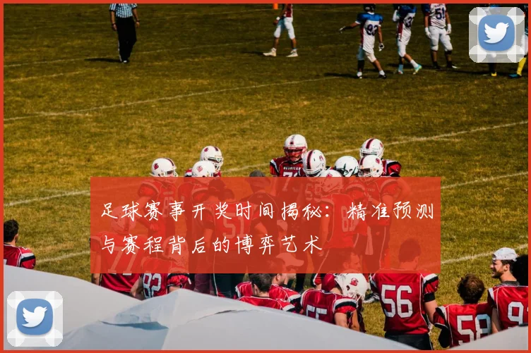 足球赛事开奖时间揭秘：精准预测与赛程背后的博弈艺术