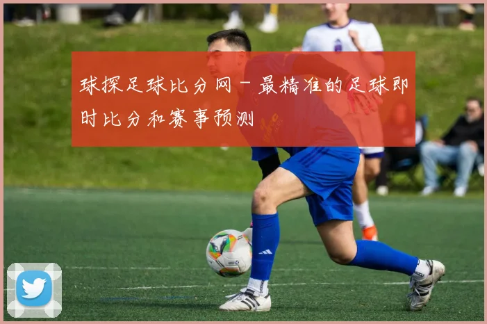 球探足球比分网 - 最精准的足球即时比分和赛事预测