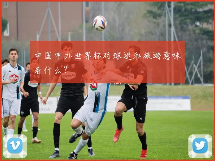 中国申办世界杯对球迷和旅游意味着什么?