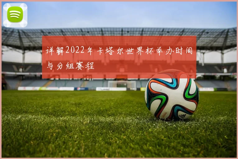 详解2022年卡塔尔世界杯举办时间与分组赛程