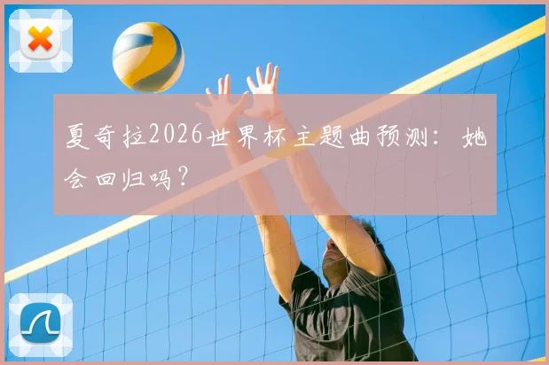 夏奇拉2026世界杯主题曲预测：她会回归吗？