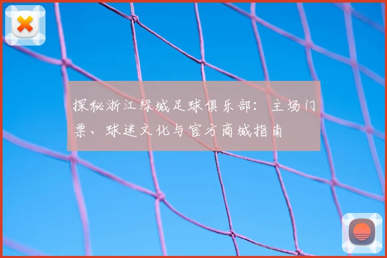 探秘浙江绿城足球俱乐部：主场门票、球迷文化与官方商城指南